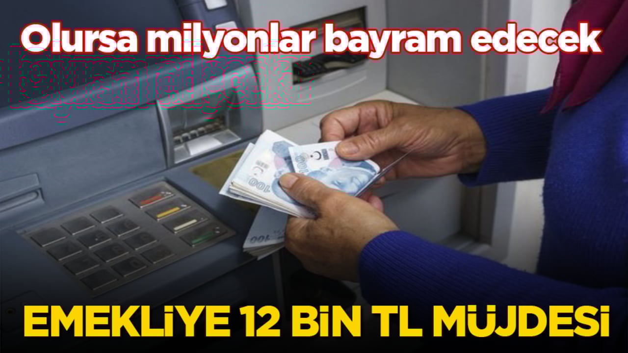 Emekliye 12 bin TL müjdesi! Olursa milyonlar bayram edecek
