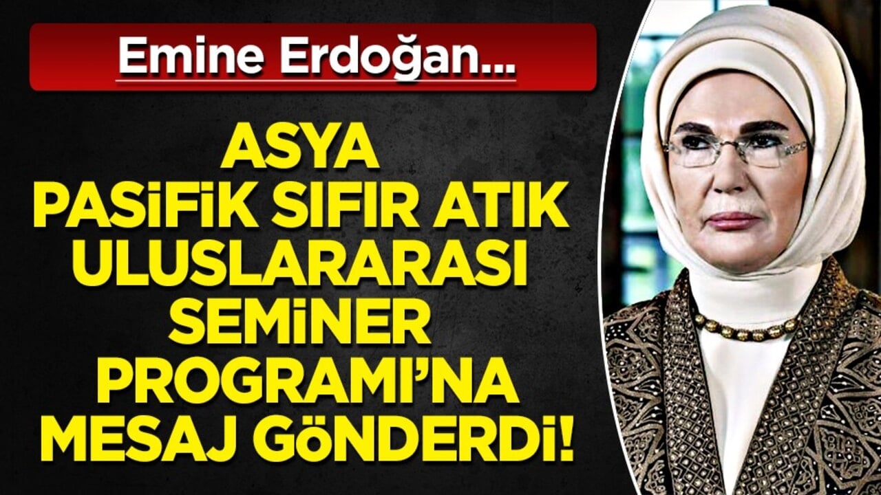 Emine Erdoğan Asya Pasifik Sıfır Atık Uluslararası Seminer Programı'na video mesaj gönderdi: 