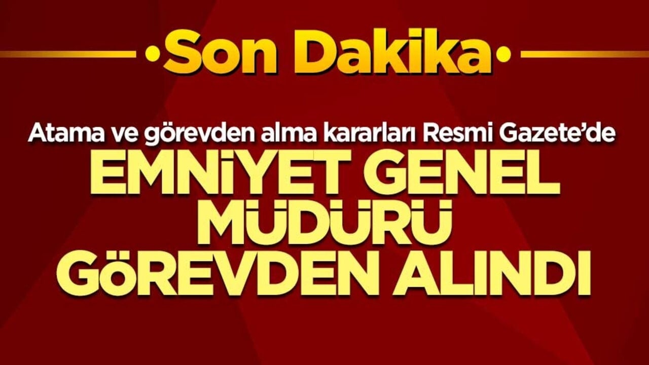 Emniyet Genel Müdürü görevden alındı