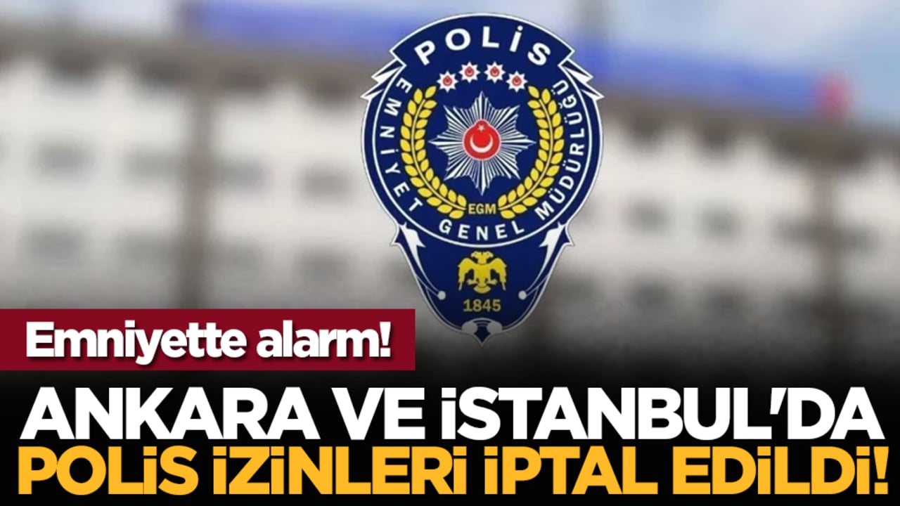 Emniyette alarm! Ankara ve İstanbul'da polis izinleri iptal edildi!