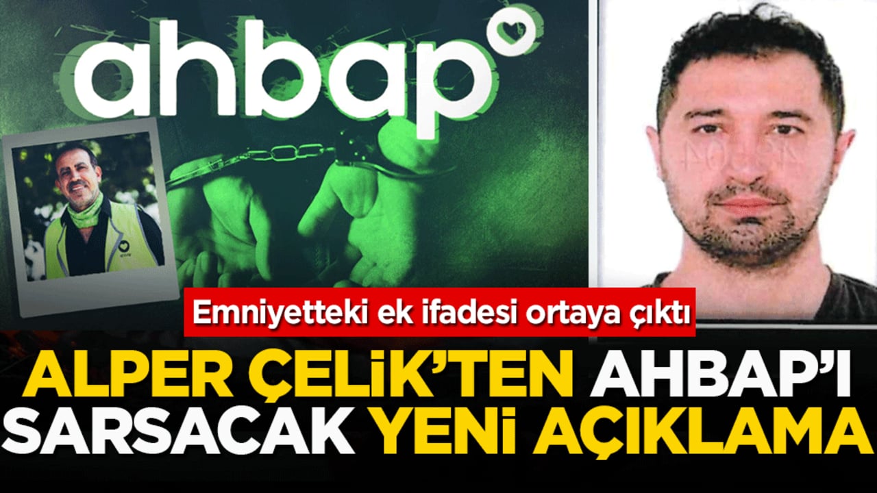 Emniyetteki ek ifadesi ortaya çıktı: Alper Çelik’ten Ahbap’ı sarsacak yeni açıklama