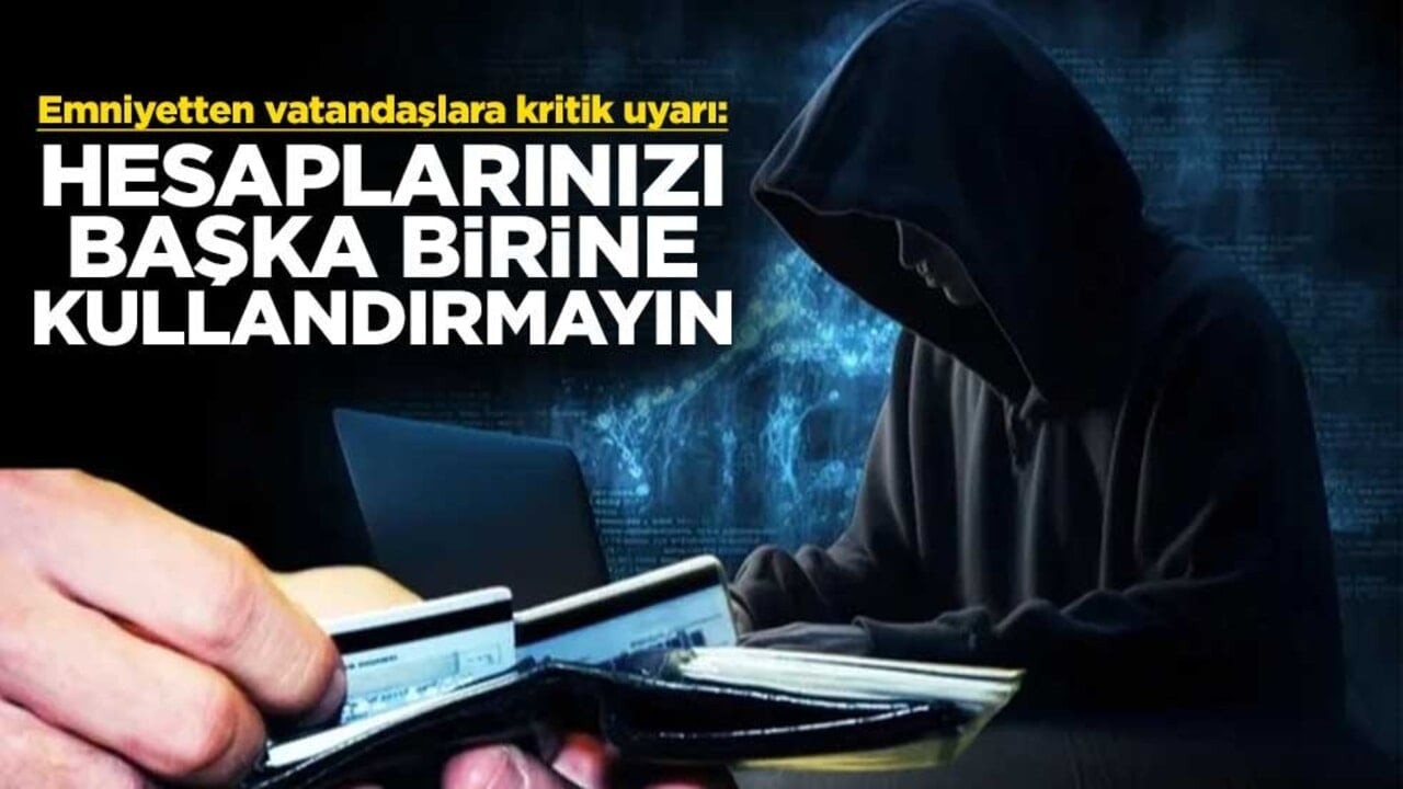 Emniyetten vatandaşlara kritik uyarı: Hesaplarınızı başka birine kullandırmayın