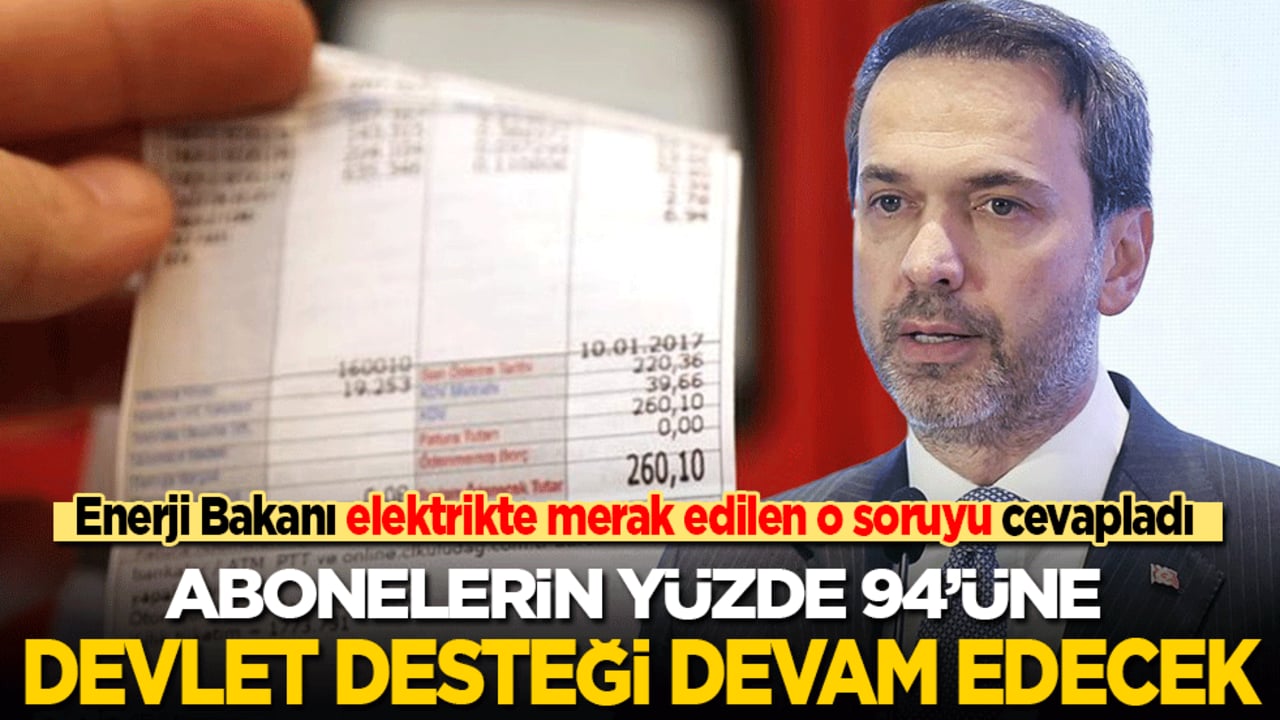Enerji Bakanı, elektrik faturalarında merak edilen o soruyu cevapladı: Abonelerin yüzde 94’üne devlet desteği devam edecek!