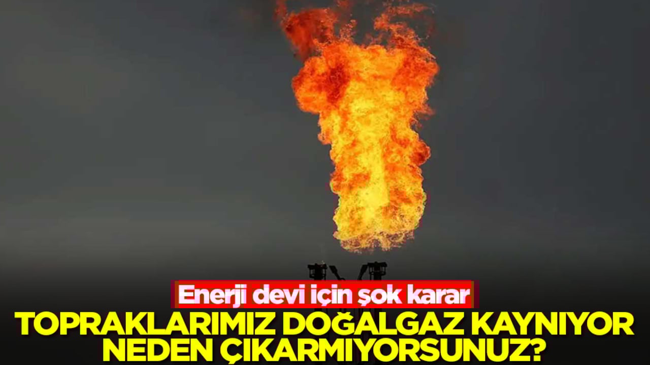 Enerji devi için şok karar: Topraklarımız doğalgaz kaynıyor, neden çıkarmıyorsunuz