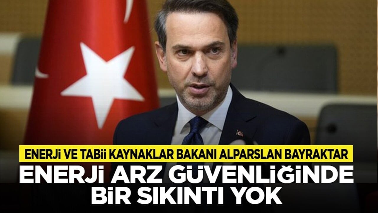 Enerji ve Tabii Kaynaklar Bakanı Alparslan Bayraktar: Enerji arz güvenliğinde bir sıkıntı yok