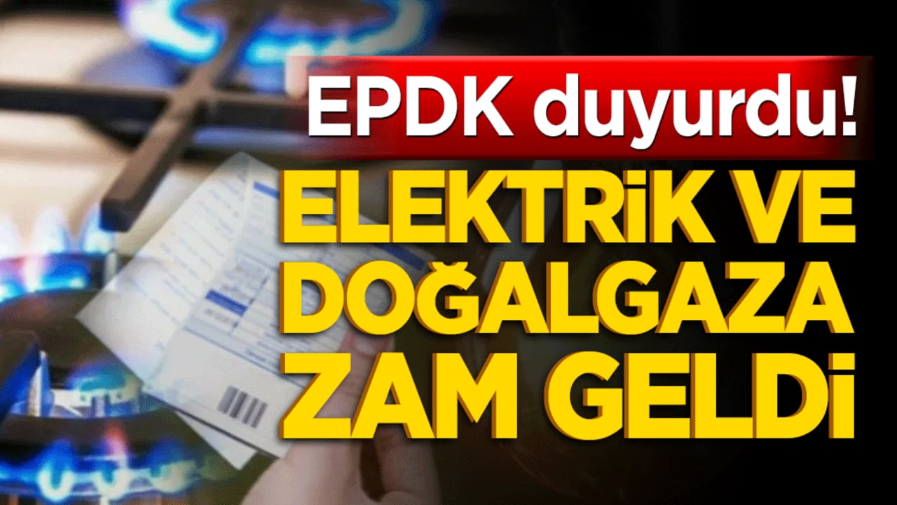 EPDK duyurdu! Elektrik ve doğalgaza zam geldi
