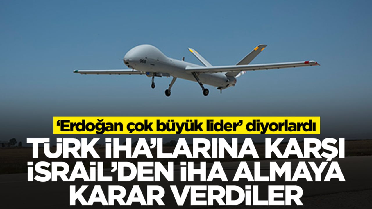 'Erdoğan çok büyük lider' diyorlardı: Türk İHA'larına karşı İsrail'den İHA almaya karar verdiler