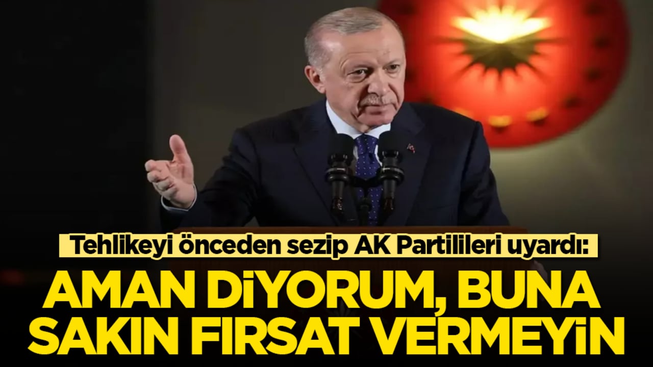 Erdoğan, tehlikeyi önceden sezip AK Partilileri uyardı: Aman diyorum, buna sakın fırsat vermeyin