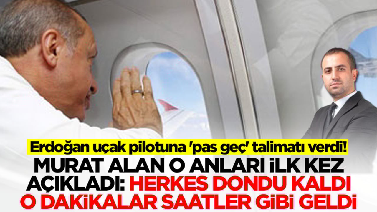 Erdoğan uçak pilotuna 'pas geç' talimatı verdi! Murat Alan o anları ilk kez açıkladı: Herkes dondu kaldı...