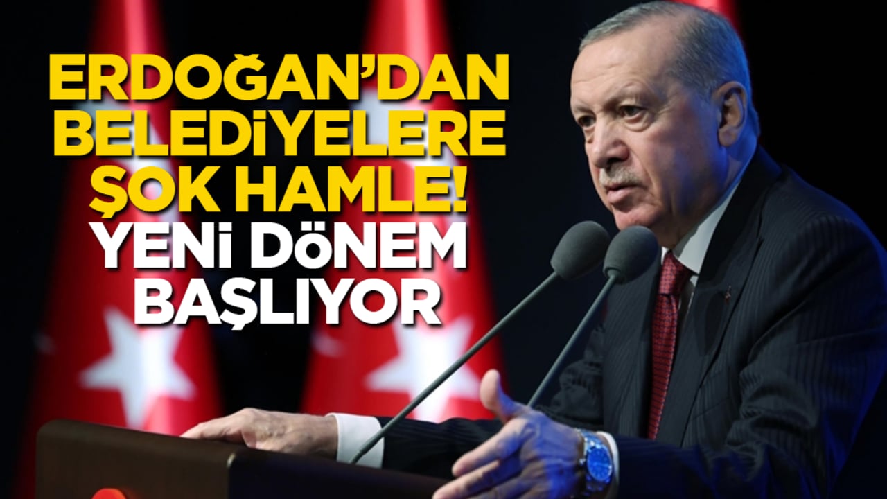 Erdoğan’dan belediyelere şok hamle! Yeni dönem başlıyor