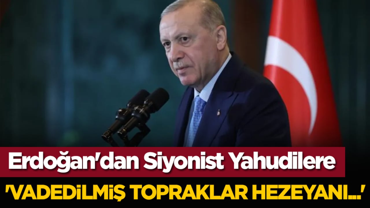 Erdoğan'dan Siyonist Yahudilere: 'Vadedilmiş topraklar hezeyanı...'