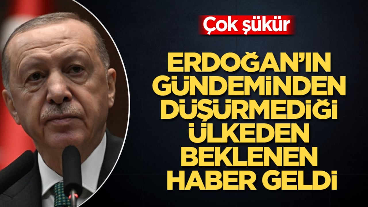 Erdoğan’ın gündeminden düşürmediği ülkeden beklenen haber geldi: Çok şükür 
