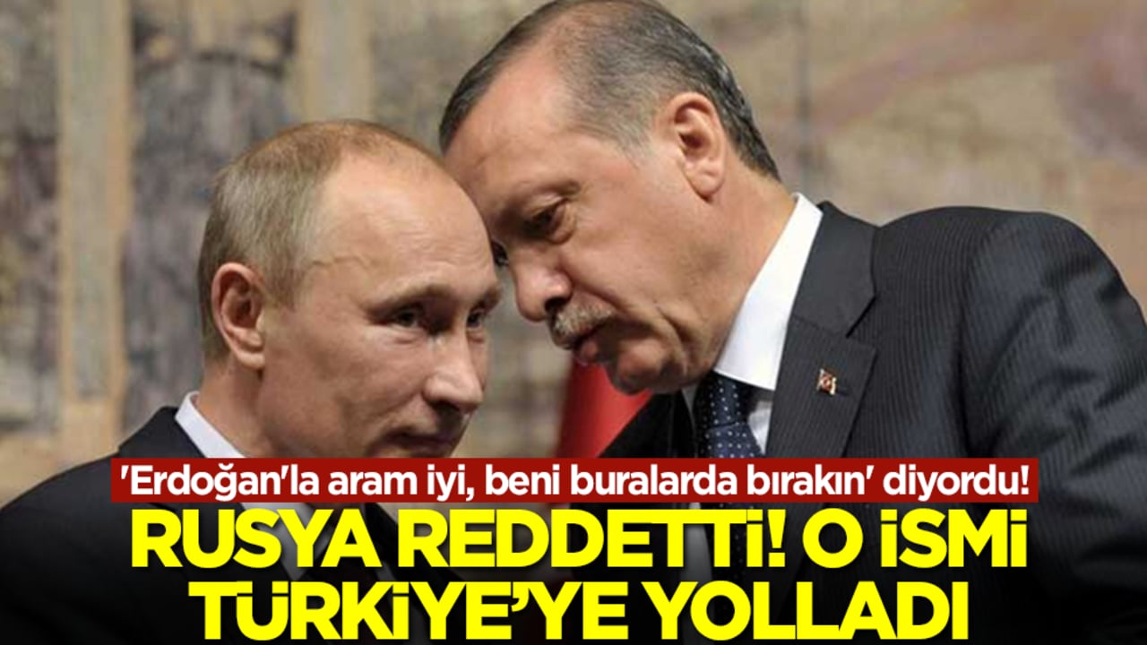 'Erdoğan'la aram iyi, beni buralarda bırakın' diyordu! Rusya reddetti o ismi Türkiye'ye yolladı