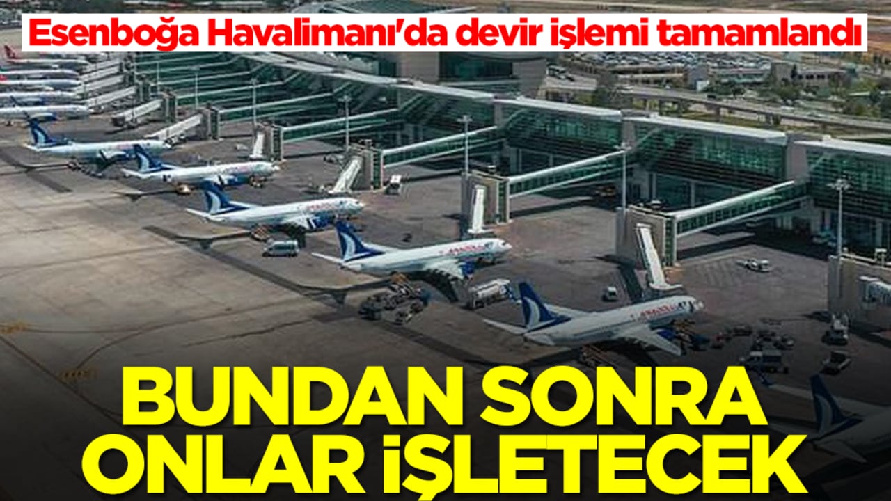 Esenboğa Havalimanı'da devir işlemi tamamlandı: Bundan sonra onlar işletecek