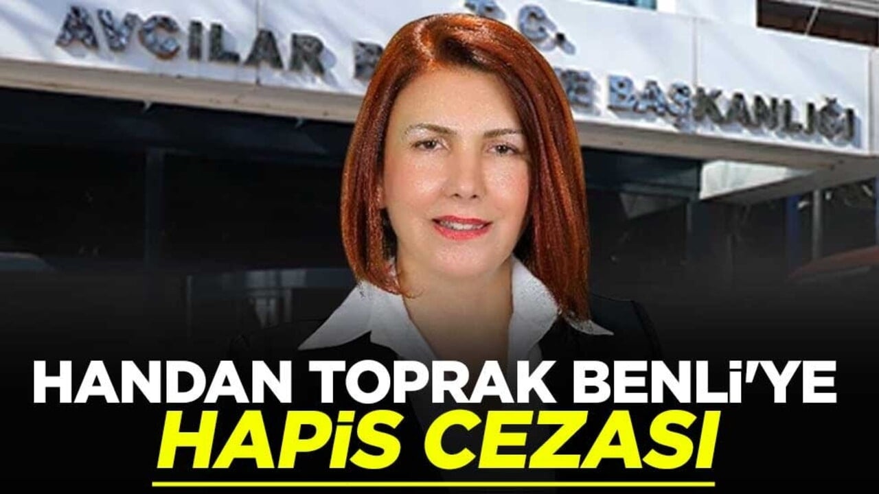 Eski Avcılar Belediye Başkanı Handan Toprak Benli'ye hapis cezası