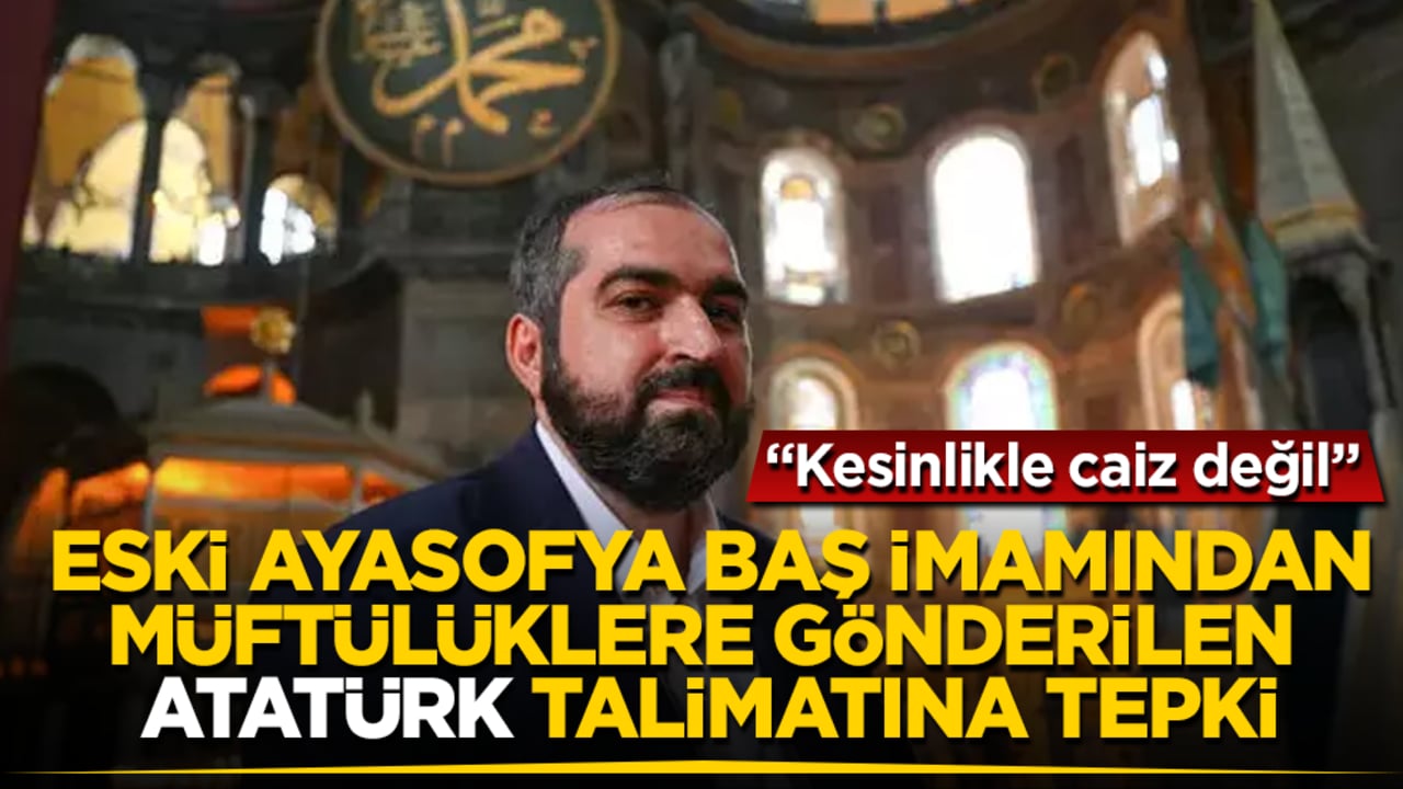 Eski Ayasofya Baş İmamı Mehmet Boynukalın’dan müftülüklere gönderilen "Atatürk" talimatına tepki: Kesinlikle caiz değil