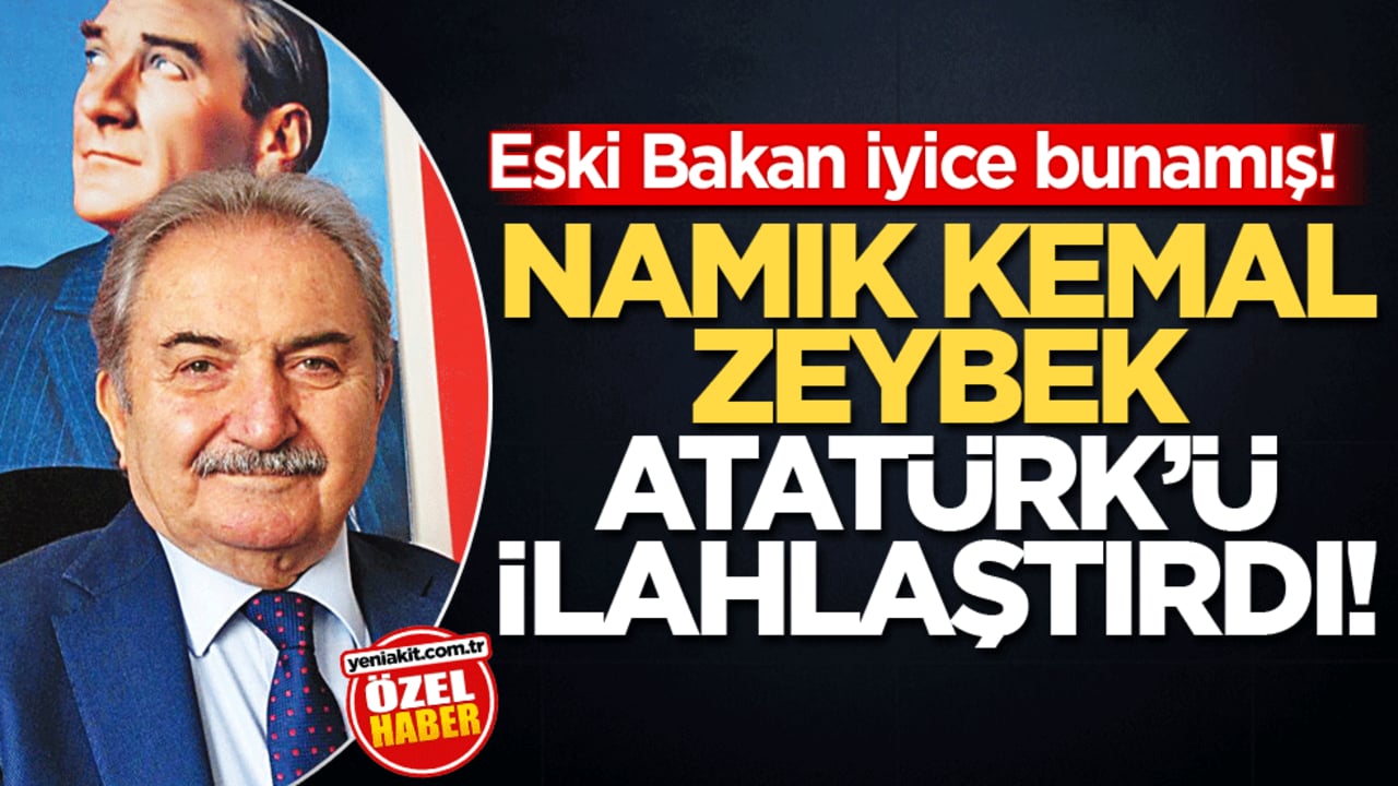 Eski Bakan iyice bunamış! Namık Kemal Zeybek Atatürk’ü ilahlaştırdı!