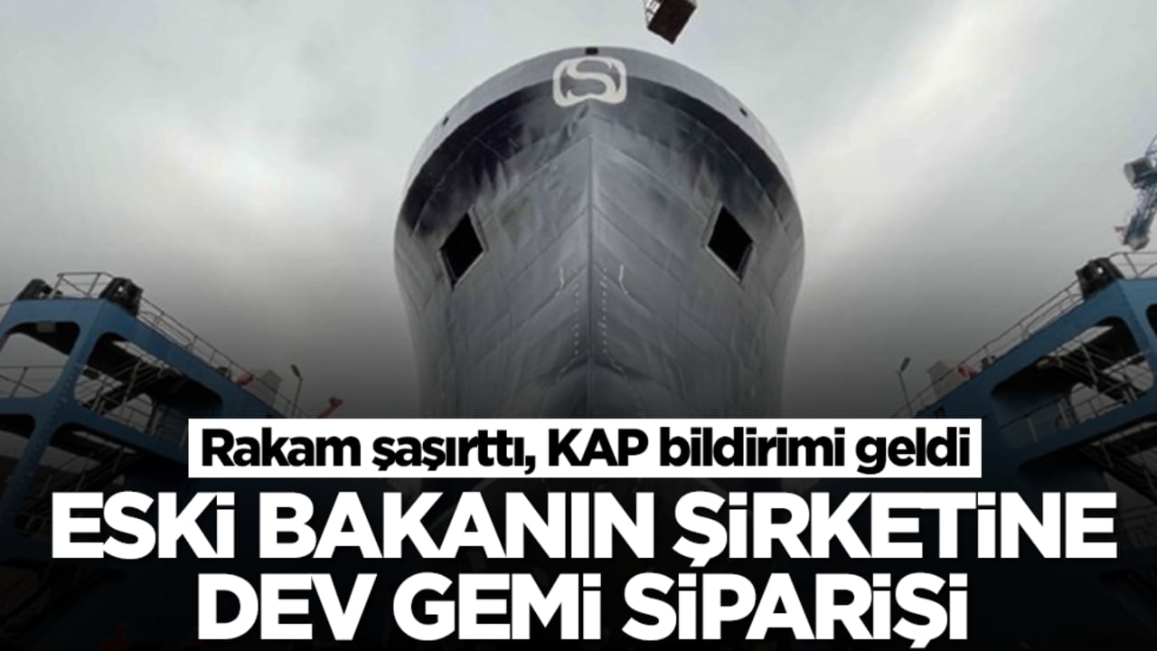 Eski bakanın şirketine dev gemi siparişi! Rakam şaşırttı, KAP bildirimi geldi
