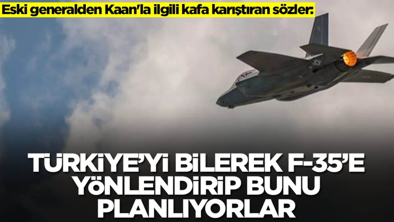 Eski generalden Kaan'la ilgili kafa karıştıran sözler: Türkiye'yi bilerek F-35'e yönlendirip bunu planlıyorlar