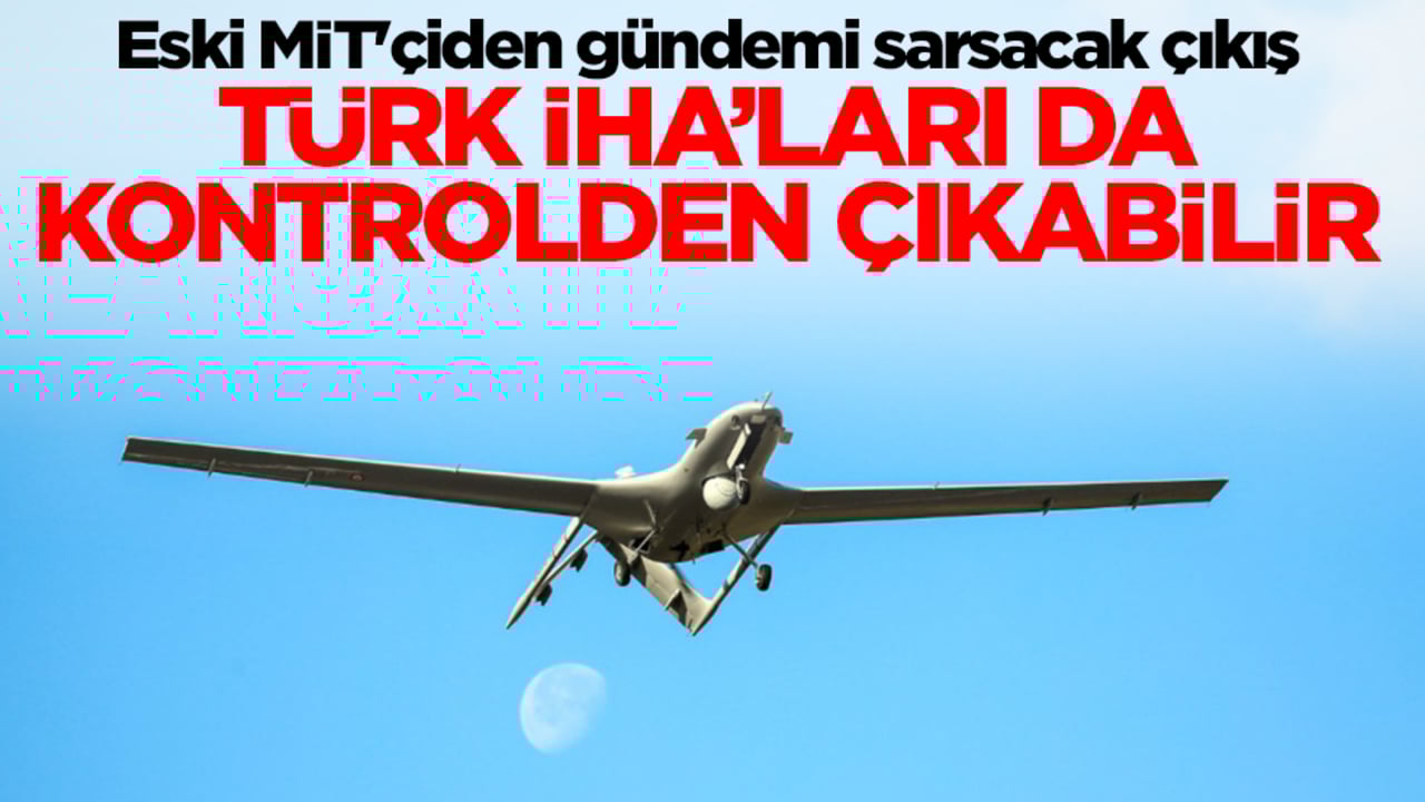 Eski MİT'çiden gündemi sarsacak çıkış: Türk İHA'ları da kontrolden çıkabilir
