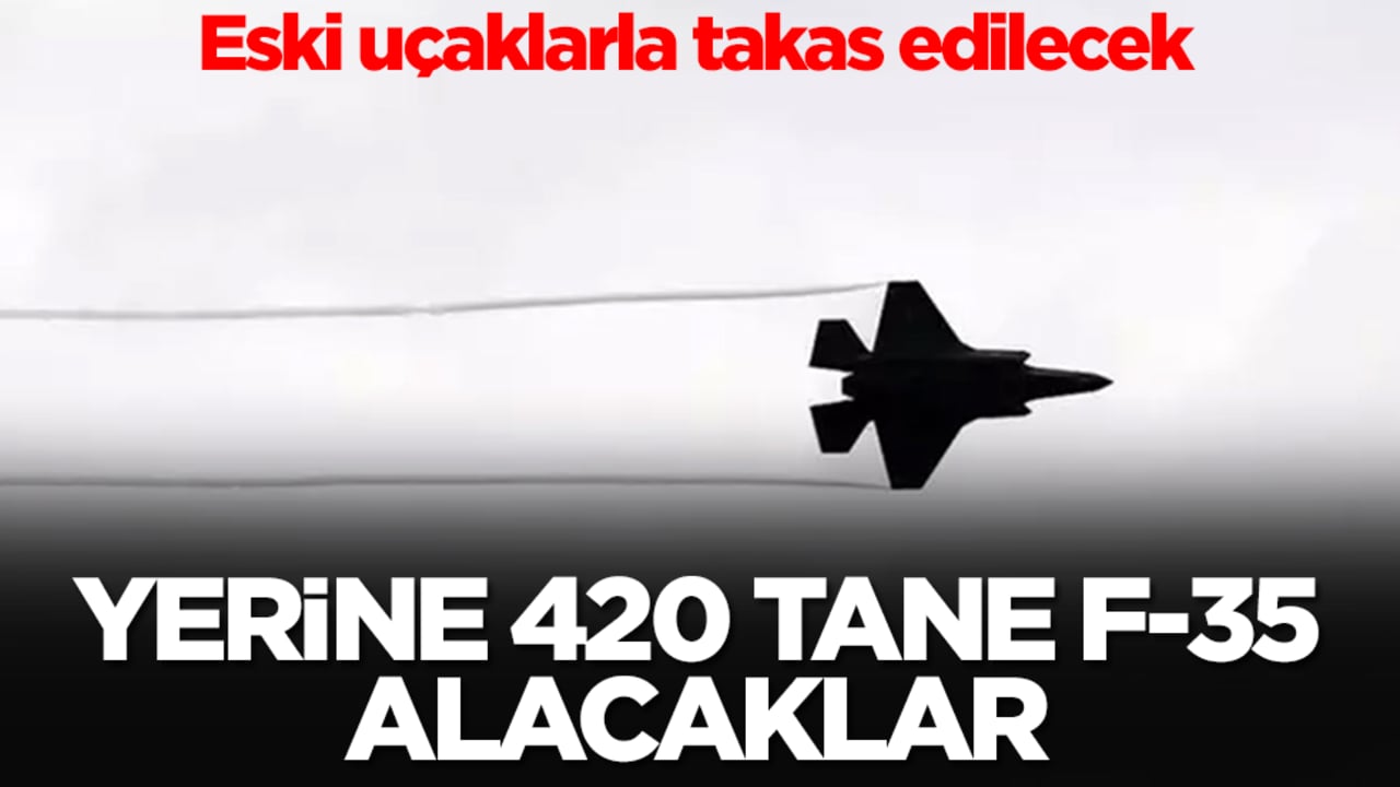 Eski uçaklarla takas edilecek, yerine 420 tane F-35 alacaklar