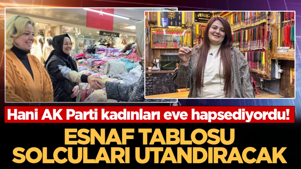 Esnaf tablosu solcuları utandıracak! Hani AK Parti kadınları eve hapsediyordu!