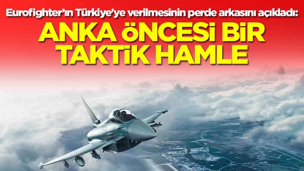 Eurofighter’ın Türkiye'ye verilmesinin perde arkasını açıkladı: ANKA öncesi bir taktik hamle