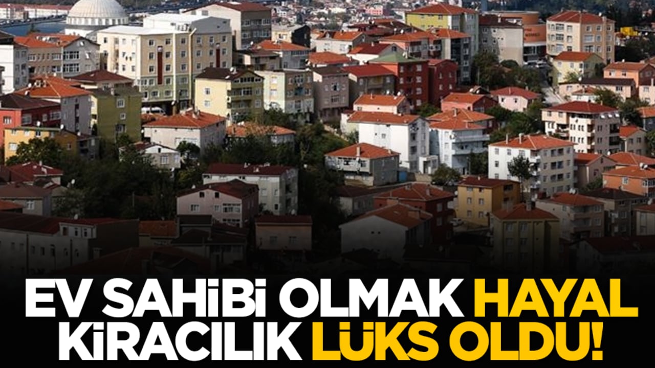 Ev sahibi olmak hayal, kiracılık lüks oldu!