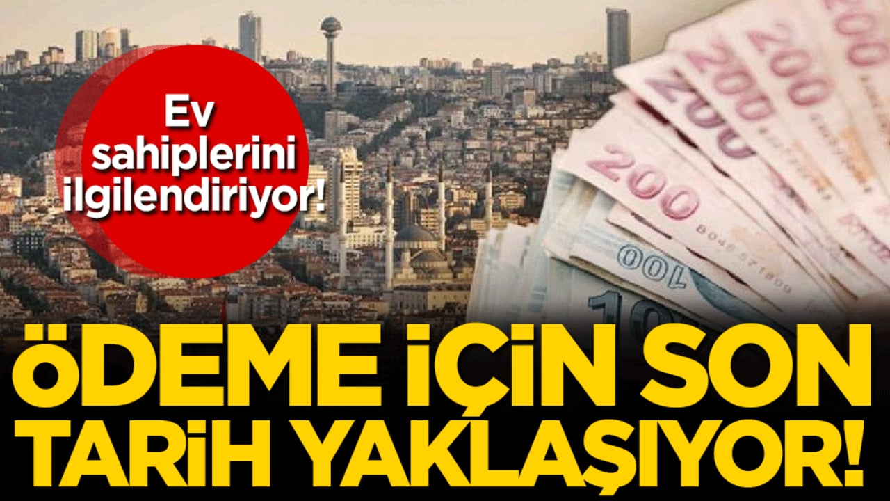 Ev sahiplerini ilgilendiriyor: Ödeme için son tarih belli oldu!