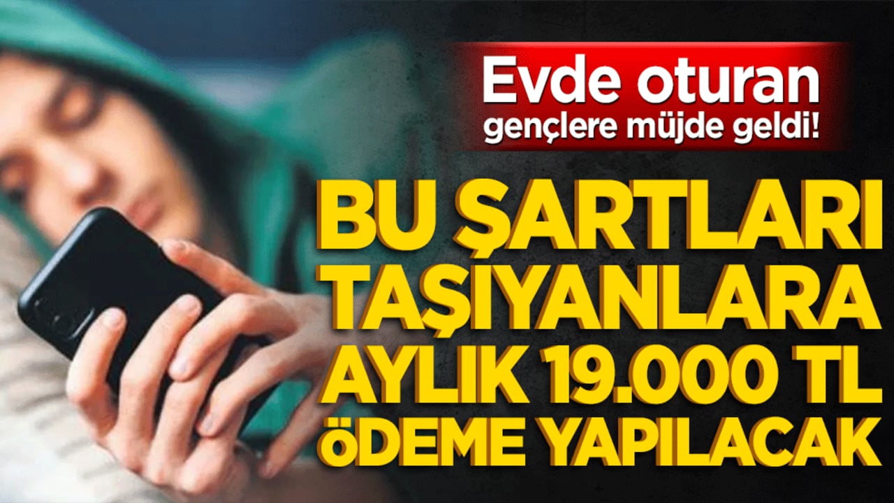 Evde oturan gençlere müjde geldi! Şartları taşıyanlara aylık 19.000 TL ödeme yapılacak!