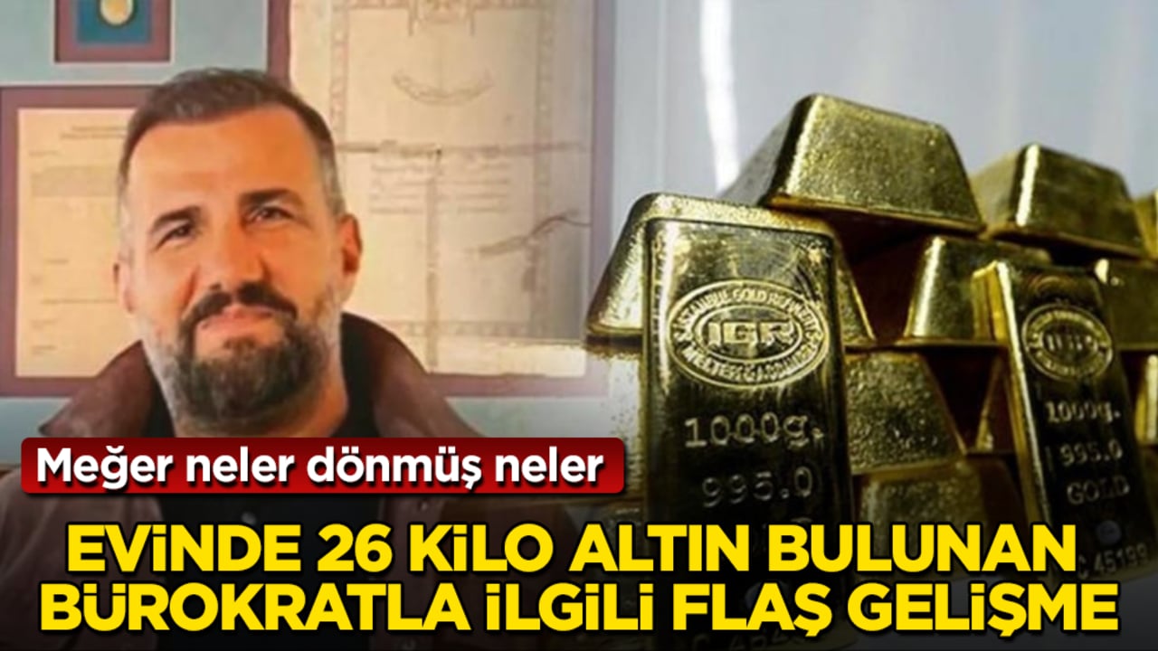 Evinde 26 kilo altın bulunan bürokratla ilgili flaş gelişme! Meğer neler dönmüş neler