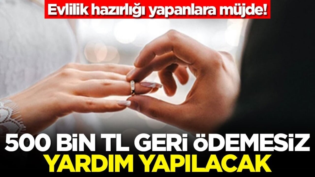 Evlilik hazırlığı yapanlara müjde! 500 bin TL geri ödemesiz yardım yapılacak