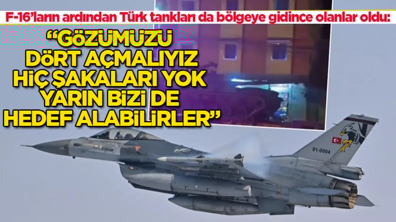 F-16’ların ardından Türk tankları da bölgeye gidince olanlar oldu: Gözümüzü dört açmalıyız, hiç şakaları yok yarın bizi de hedef alabilirler