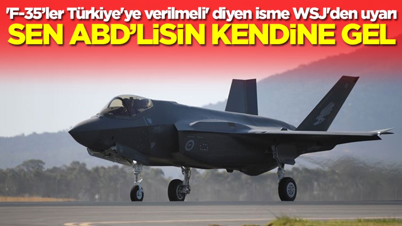 'F-35 savaş uçakları Türkiye'ye verilmeli' diyen isme WSJ'den uyarı: Sen ABD'lisin kendine gel