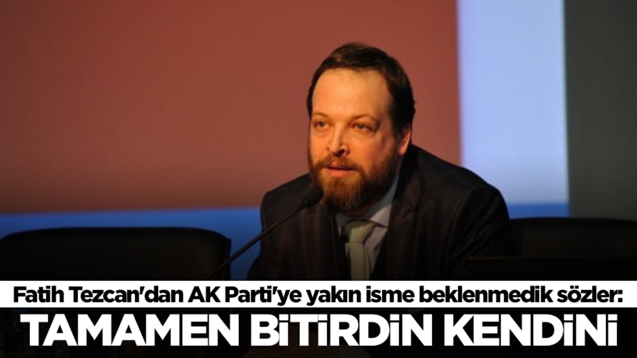 Fatih Tezcan'dan AK Parti'ye yakın isme beklenmedik sözler: Tamamen bitirdin kendini