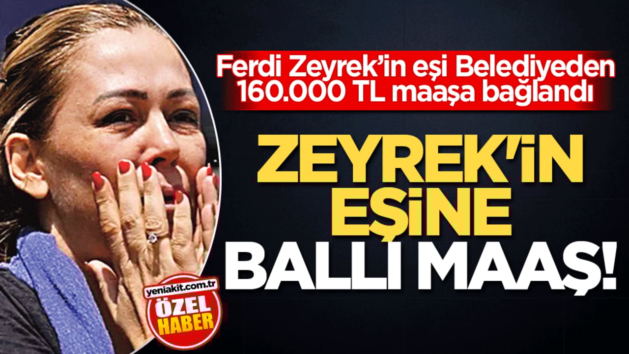 Ferdi Zeyrek’in eşi Belediyeden 160.000 TL maaşa bağlandı! Zeyrek’in eşine ballı maaş!
