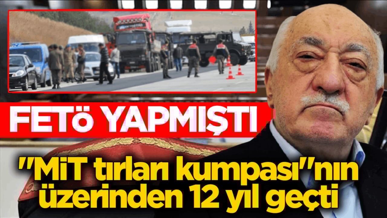 FETÖ yapmıştı! "MİT tırları kumpası"nın üzerinden 12 yıl geçti