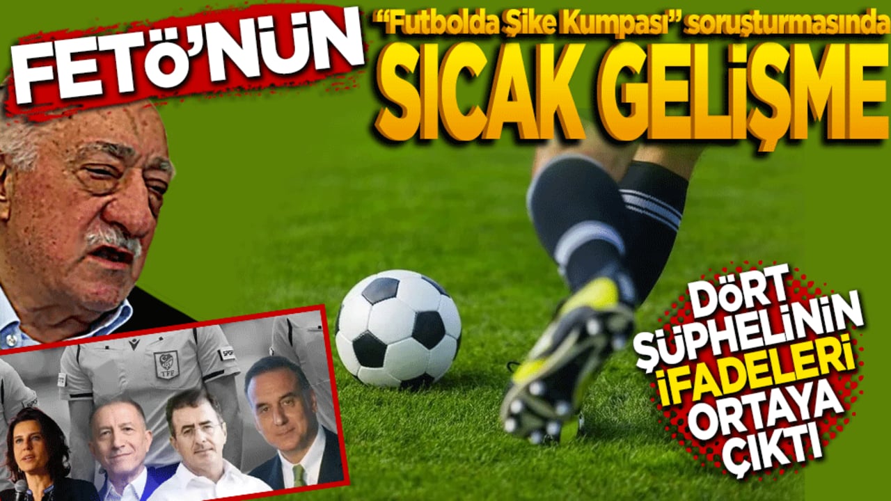 FETÖ’nün "Futbolda Şike Kumpası" soruşturmasında sıcak gelişme: 4 şüphelinin ifadeleri ortaya çıktı