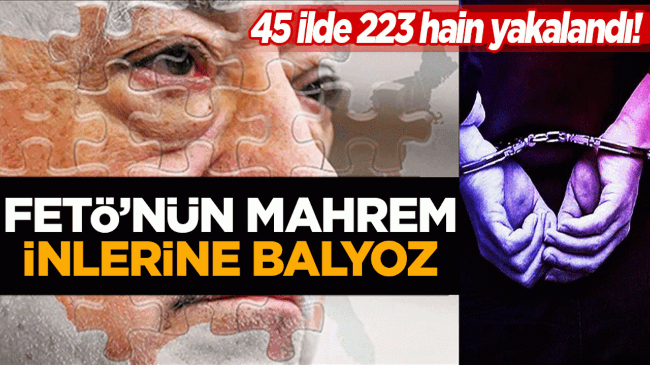 FETÖ’nün mahrem inlerine balyoz: 45 ilde 223 hain yakalandı! - Yeni Akit