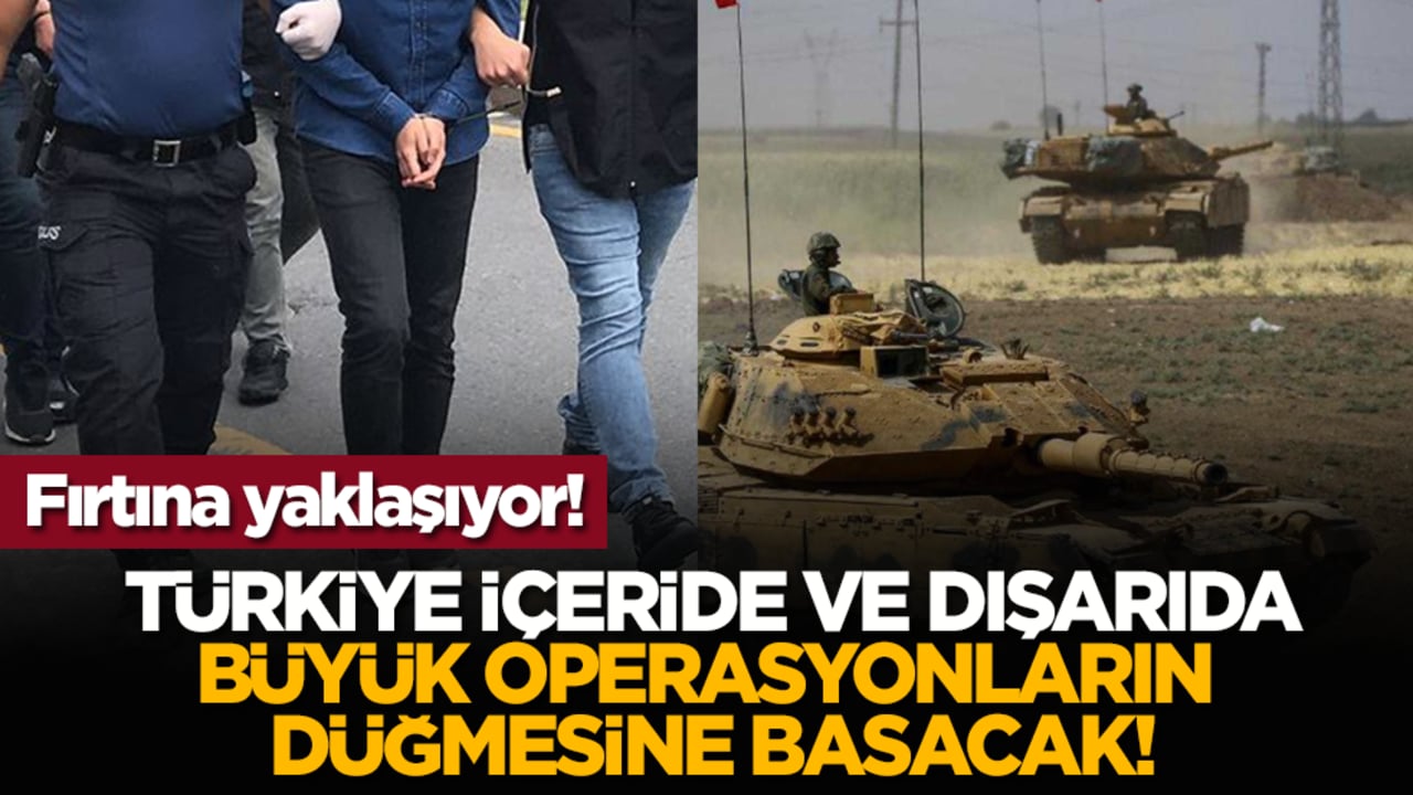 Fırtına yaklaşıyor! Türkiye içeride büyük operasyonların düğmesine basacak!