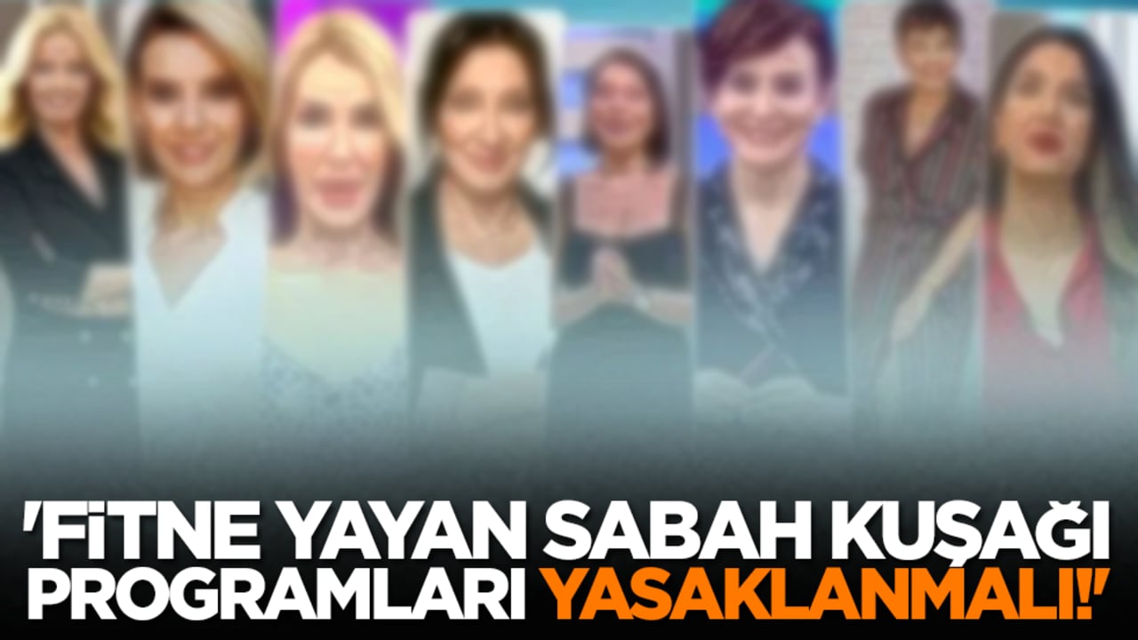 'Fitne Yayan Sabah Kuşağı Programları Yasaklanmalı!'