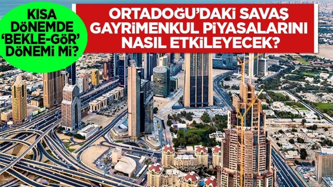 Flaş açıklamalar: Ortadoğu’daki savaş gayrimenkul piyasalarını nasıl etkileyecek?
