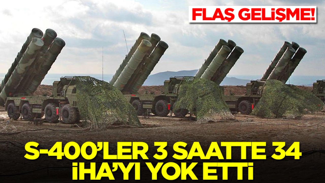 Flaş gelişme! S-400'ler 3 saatte 34 İHA'yı yok etti