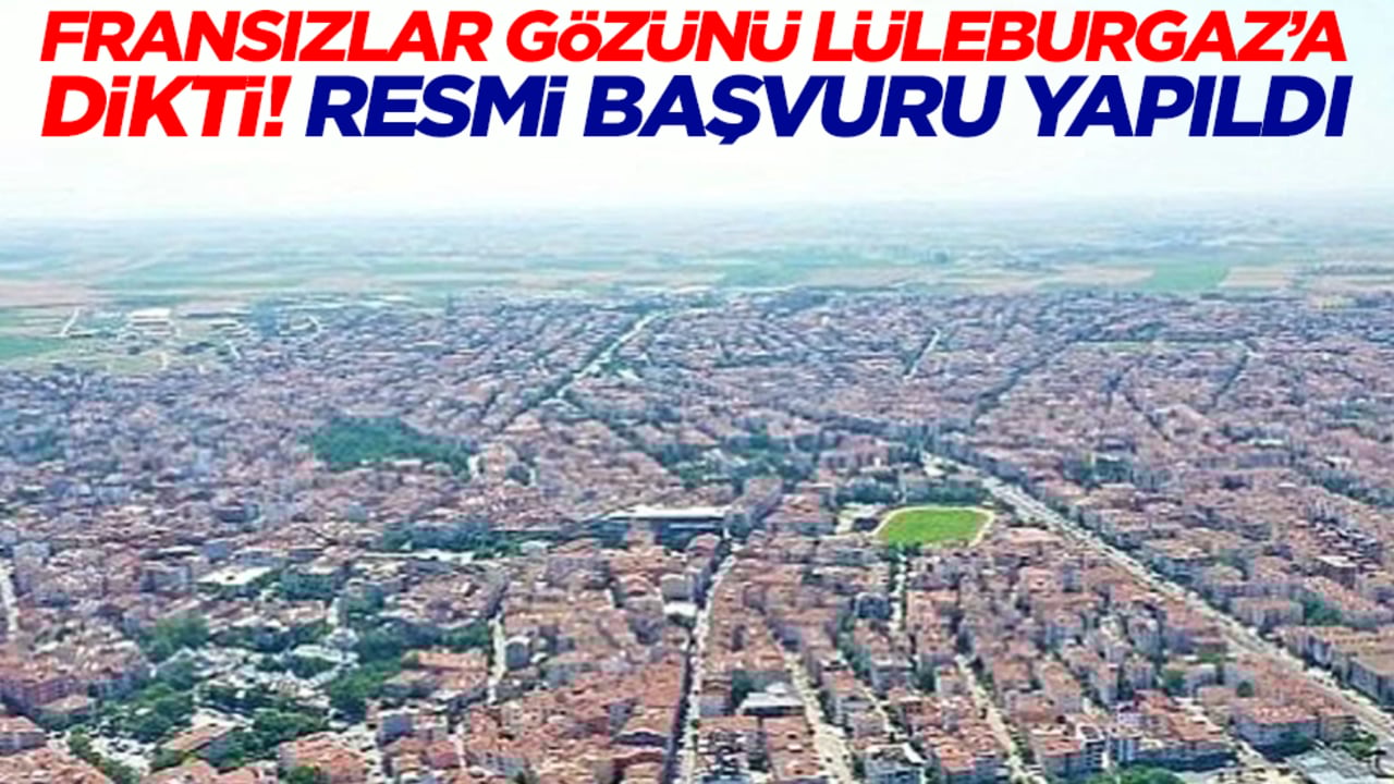 Fransızlar gözünü Lüleburgaz'a dikti! Resmi başvuru yapıldı