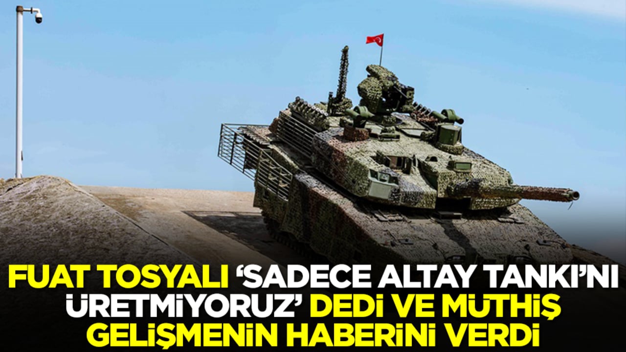 Fuat Tosyalı 'sadece Altay Tankı'nı üretmiyoruz' dedi ve müthiş gelişmenin haberini verdi