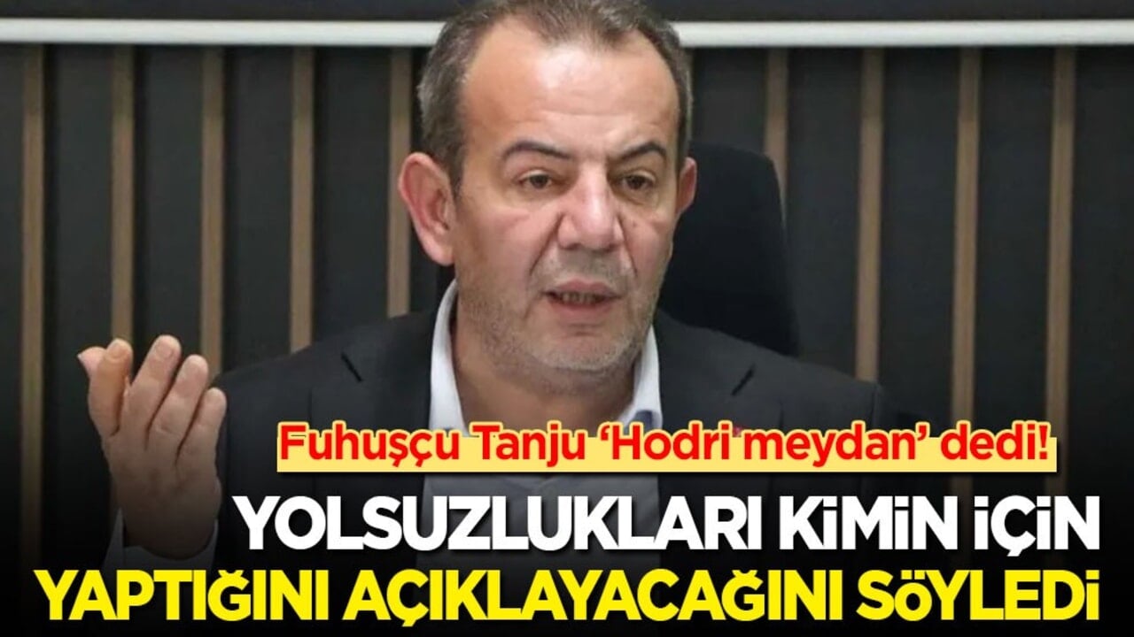Fuhuşçu Tanju ‘Hodri meydan’ dedi! Yolsuzlukları kimin için yaptığını açıklayacağını söyledi