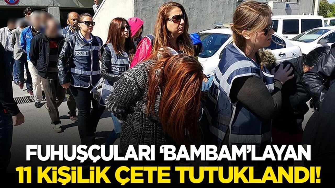Fuhuşçuları ‘bambam’layan 11 kişilik çete tutuklandı!