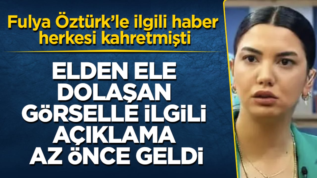 Fulya Öztürk’le ilgili haber herkesi kahretmişti! Elden ele dolaşan görselle ilgili açıklama az önce geldi