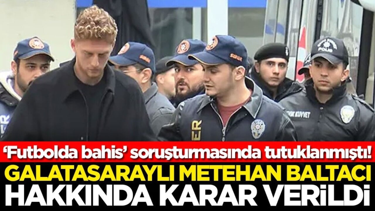 ‘Futbolda bahis’ soruşturmasında tutuklanmıştı! Galatasaraylı Metehan Baltacı hakkında karar verildi