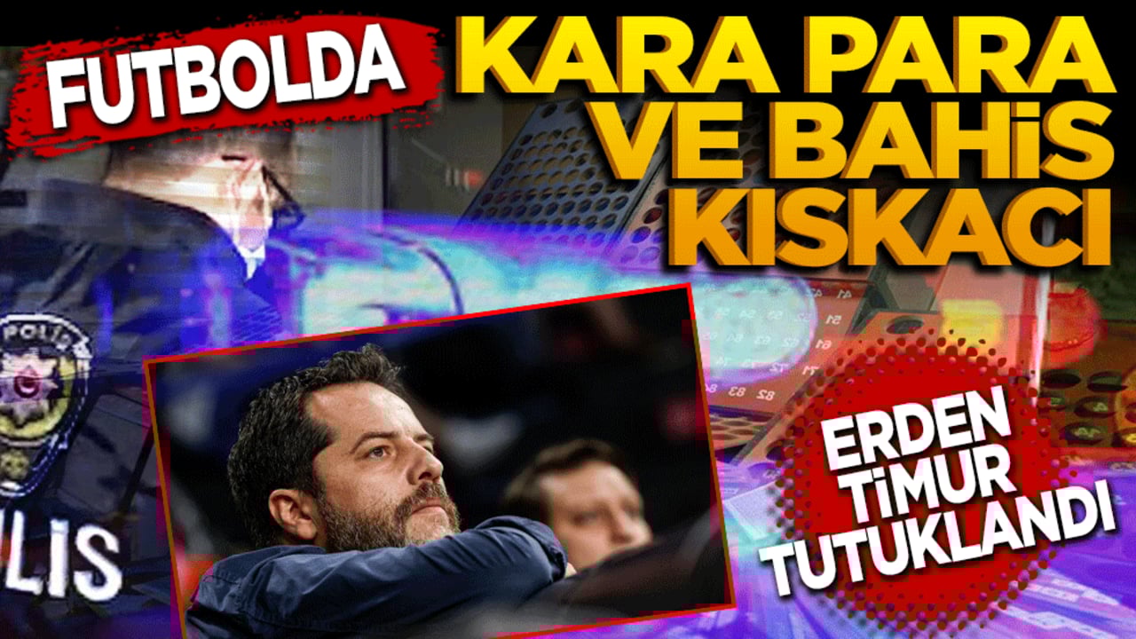 Futbolda kara para ve bahis kıskacı: Erden Timur tutuklandı
